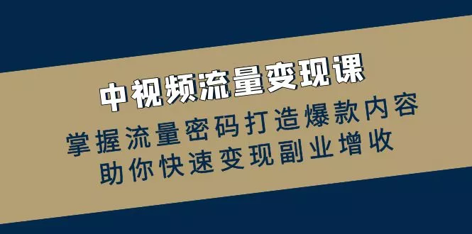中视频流量变现课：掌握流量密码打造爆款内容，助你快速变现副业增收-山河网创