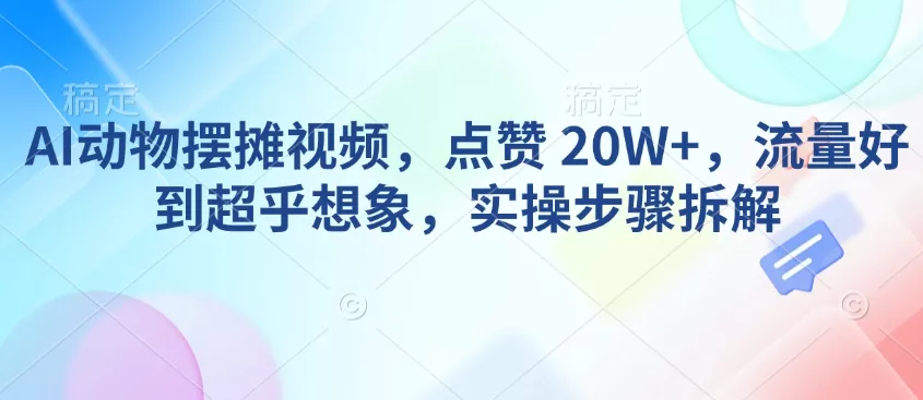 AI动物摆摊视频，点赞 20W+，流量好到超乎想象，实操步骤拆解-山河网创