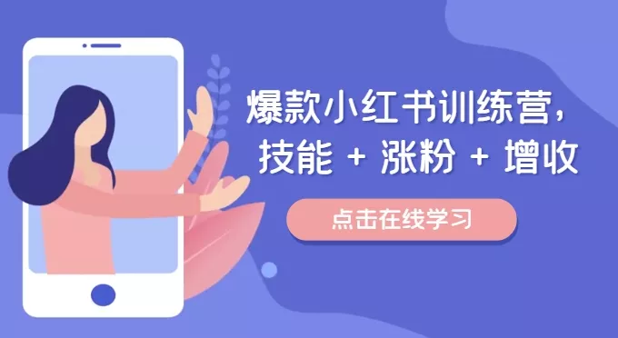 爆款小红书训练营，技能 + 涨粉 + 增收，用好小红书，做你喜欢又擅长的事，涨粉又赚钱-山河网创