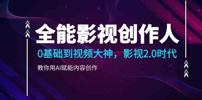 全能影视创作人，0基础到视频大神，影视2.0时代，教你用AI赋能内容创作(更新85节)-山河网创