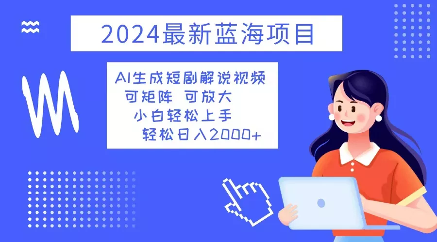 2024最新蓝海项目 AI生成短剧解说视频 小白轻松上手 日入2000+-山河网创