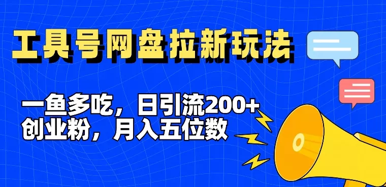 一鱼多吃，日引流200+创业粉，全平台工具号，网盘拉新新玩法月入5位数【揭秘】-山河网创