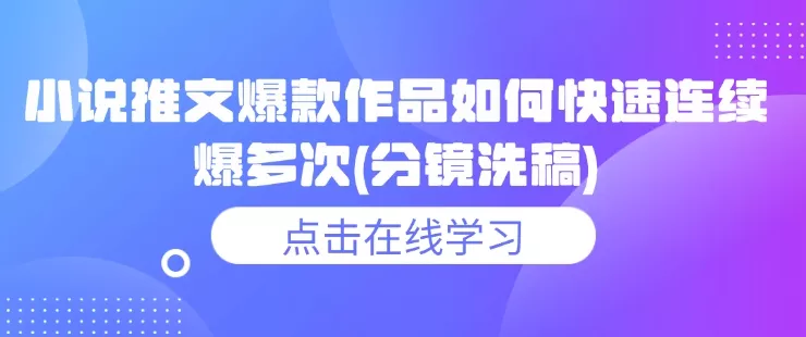 小说推文爆款作品如何快速连续爆多次(分镜洗稿)-山河网创