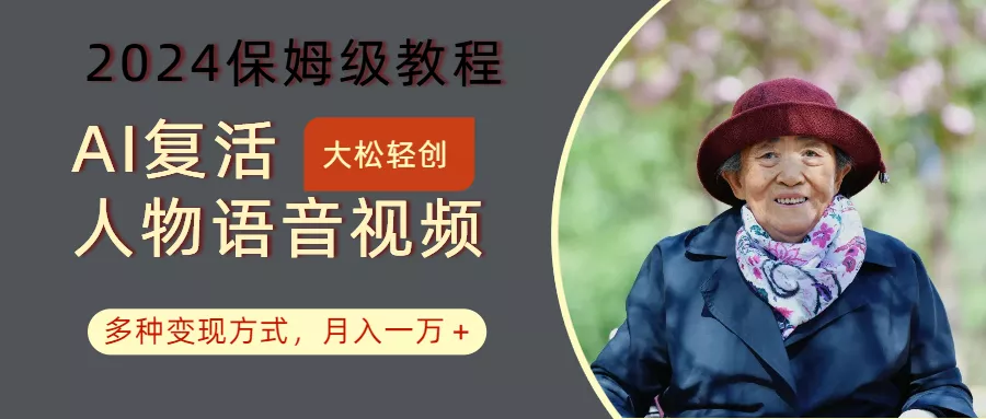 AI复活人物讲话视频：2024保姆级教程，多种变现方式，月入一万+-山河网创