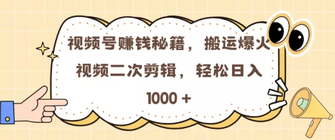 视频号 0门槛，搬运爆火视频进行二次剪辑，轻松实现日入几张【揭秘】-山河网创
