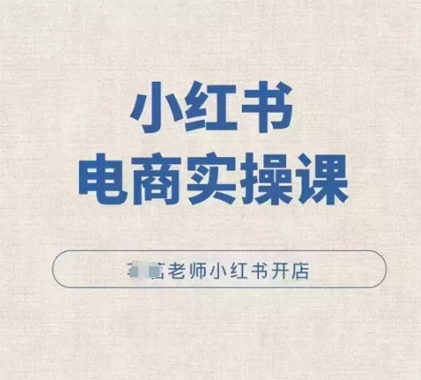 小红薯电商实操课，小红书开店实操必学课-山河网创
