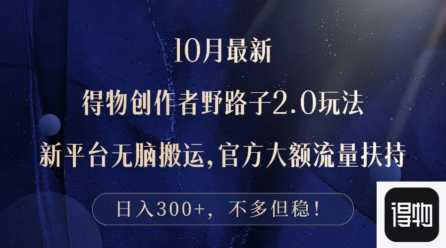 10月最新得物创作者野路子2.0玩法，新平台无脑搬运，日入300+-山河网创