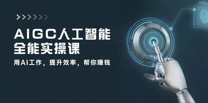AIGC 人工智能全能实操课：用AI工作，提升效率，帮你赚钱(33节课-山河网创