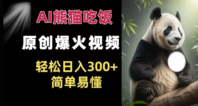 Ai熊猫吃饭爆火视频 原创作品 轻松日入300+  简单易懂-山河网创