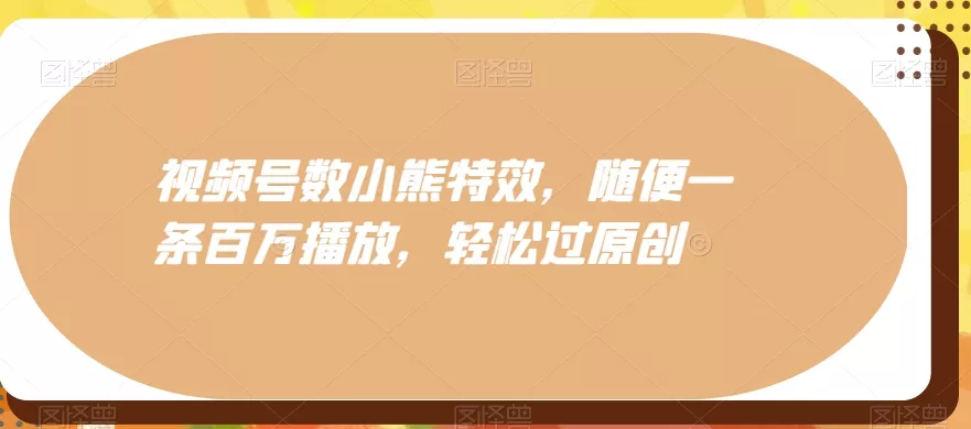 视频号数小熊特效，随便一条百万播放，轻松过原创-山河网创