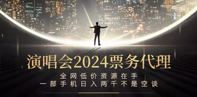演唱会-票务代理，全网低价资源在手，一部手机日入两千不是空谈-山河网创