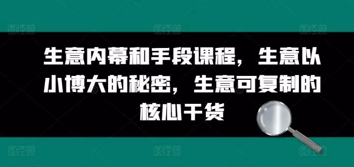 生意内幕和手段课程，生意以小博大的秘密，生意可复制的核心干货-山河网创