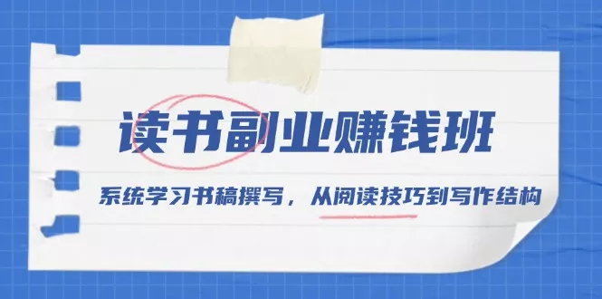 读书副业赚钱班，系统学习书稿撰写，从阅读技巧到写作结构-山河网创