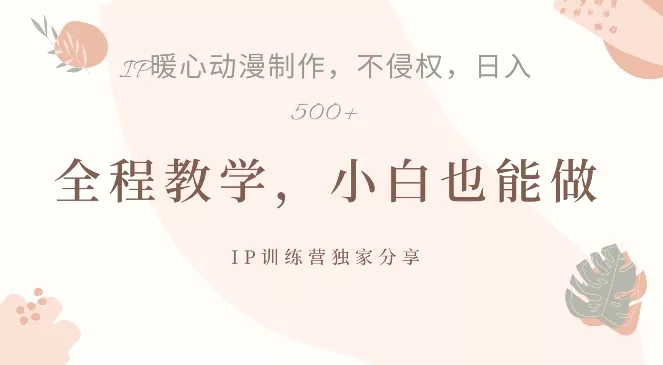借助IP动画制作，暴力起号，日入5张【揭秘】-山河网创