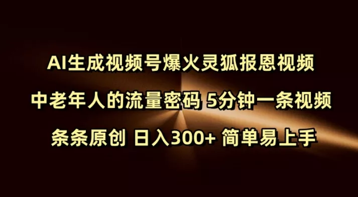 Ai生成视频号爆火灵狐报恩视频 中老年人的流量密码 5分钟一条视频 条条原创 日入300+ 简单易上手-山河网创