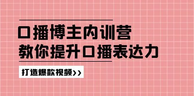 高级口播博主内训营：百万粉丝博主教你提升口播表达力，打造爆款视频-山河网创