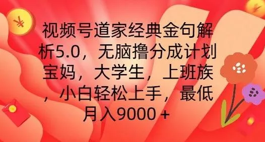 视频号道家经典金句解析5.0.无脑撸分成计划，小白轻松上手，最低月入9000+【揭秘】-山河网创
