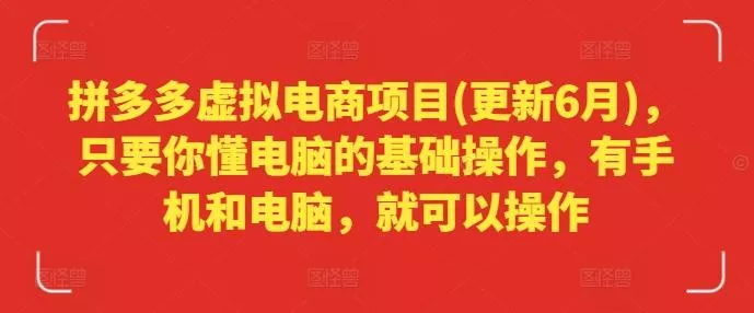 拼多多虚拟电商项目(更新6月)，只要你懂电脑的基础操作，有手机和电脑，就可以操作-山河网创