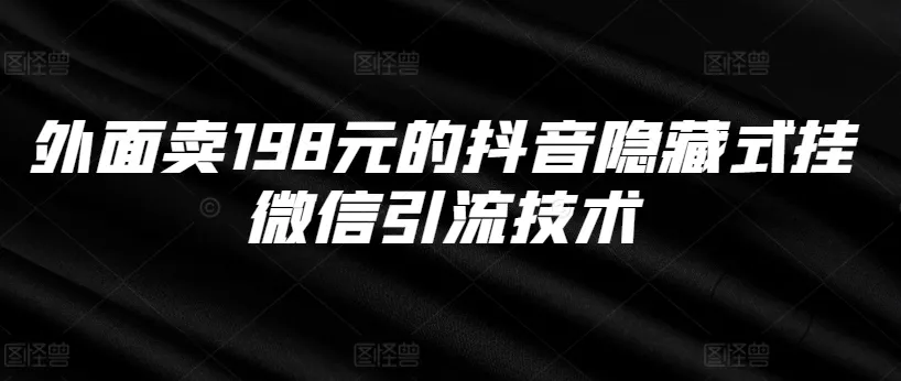 外面卖198元的抖音隐藏式挂微信引流技术-山河网创