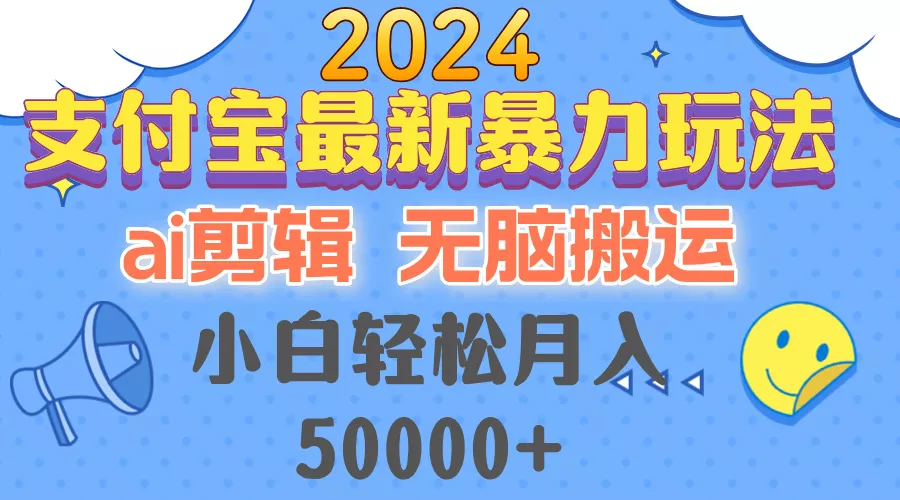 2024支付宝最新暴力玩法，AI剪辑，无脑搬运，小白轻松月入50000+-山河网创