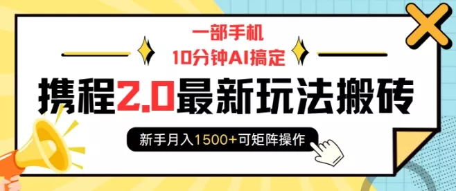 一部手机10分钟AI搞定，携程2.0最新玩法搬砖，新手月入1500+可矩阵操作-山河网创