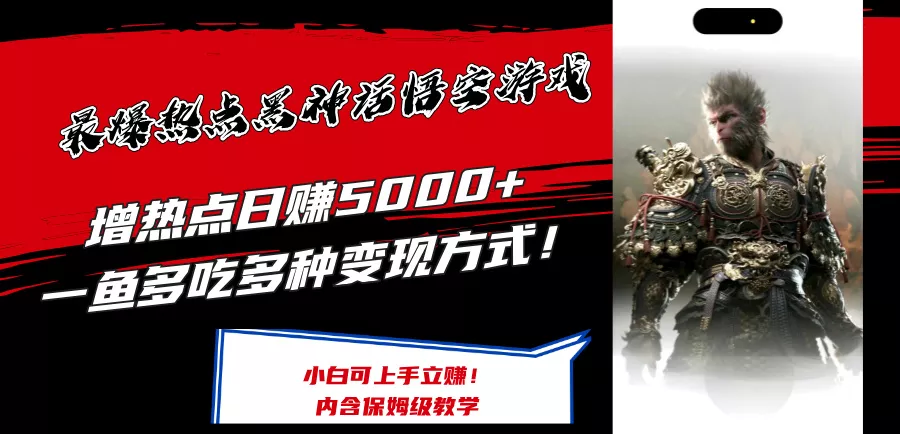 最爆热点黑神话悟空游戏，增热点日赚5k+，一鱼多吃多种变现方式，可立马上手赚钱【揭秘】-山河网创
