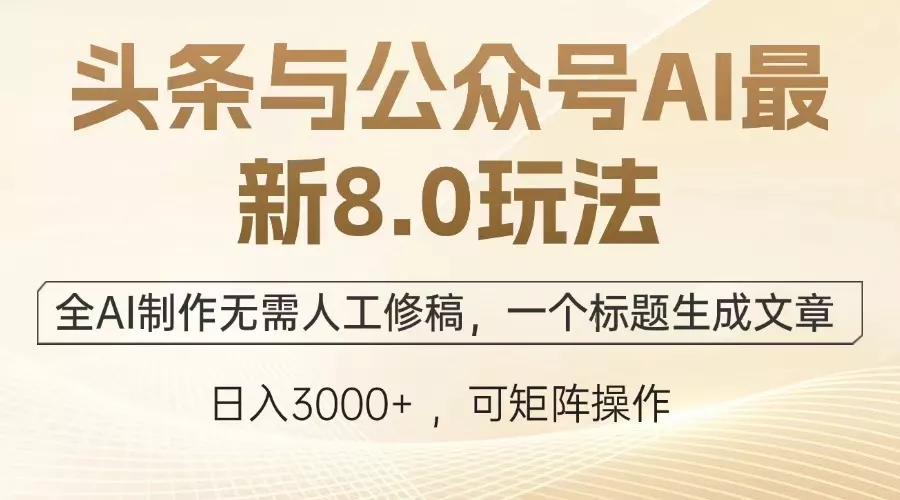 头条与公众号AI最新8.0玩法，全AI制作无需人工修稿，一个标题生成文章…-山河网创