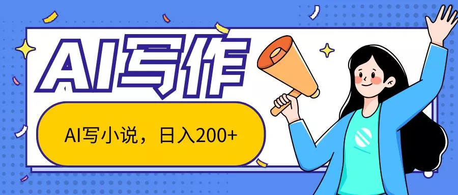 AI智能一键写小说，日入200+，不限制人群新手小白均可操作-山河网创