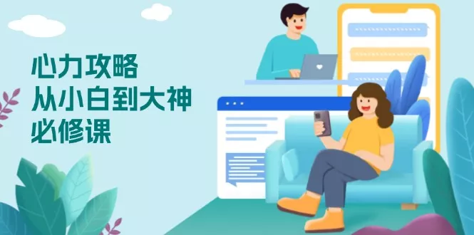 心力 攻略，从小白到大神必修课，技能与心力独立，助你自信从容面对挑战-山河网创
