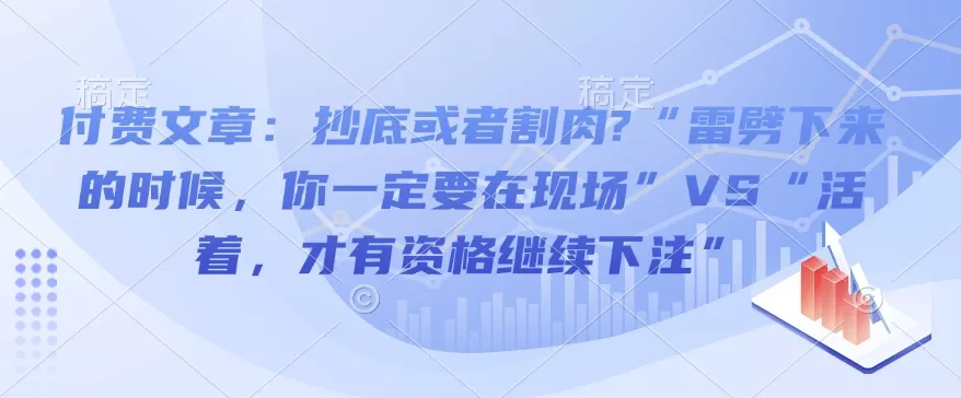 付费文章：抄底或者割肉?“雷劈下来的时候，你一定要在现场”VS“活着，才有资格继续下注”-山河网创