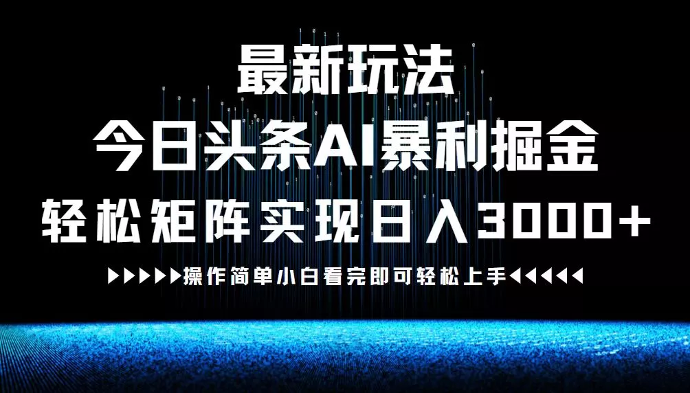 最新今日头条AI暴利掘金玩法，轻松矩阵日入3000+-山河网创