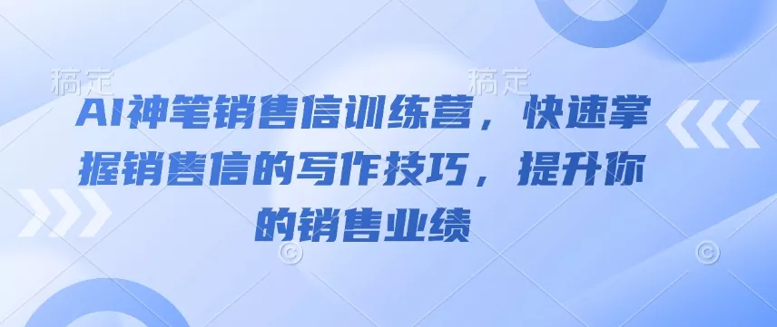 AI神笔销售信训练营，快速掌握销售信的写作技巧，提升你的销售业绩-山河网创