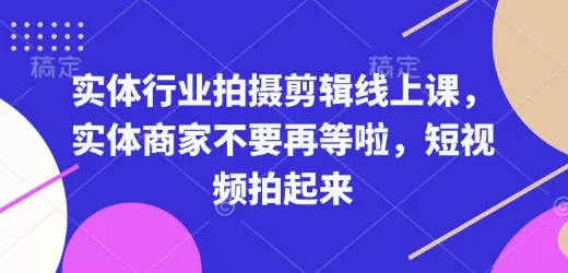 实体行业拍摄剪辑线上课，实体商家不要再等啦，短视频拍起来-山河网创