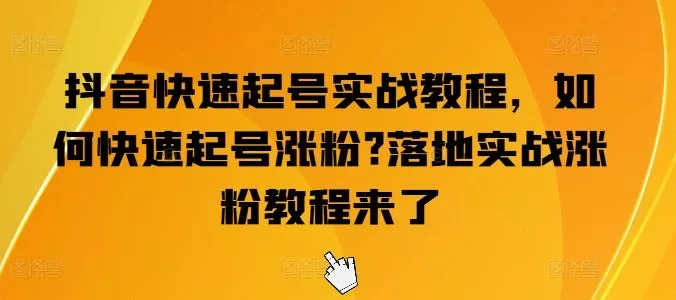 抖音快速起号实战教程，如何快速起号涨粉?落地实战涨粉教程来了-山河网创