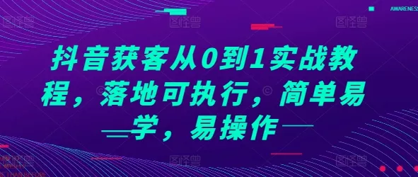 抖音获客从0到1实战教程，落地可执行，简单易学，易操作-山河网创