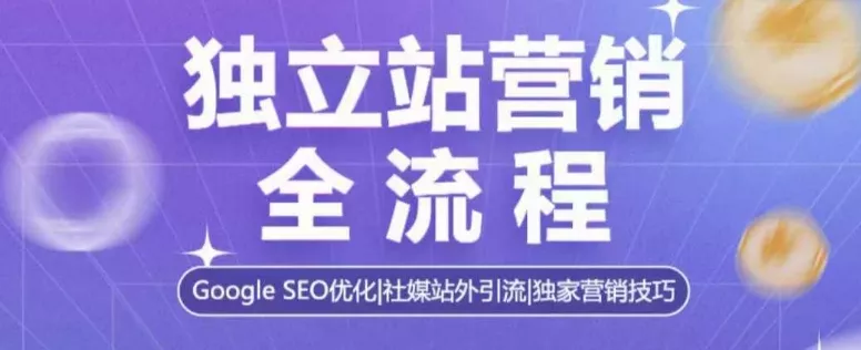 独立站营销全流程，Google SEO优化，社媒站外引流，独家营销技巧-山河网创
