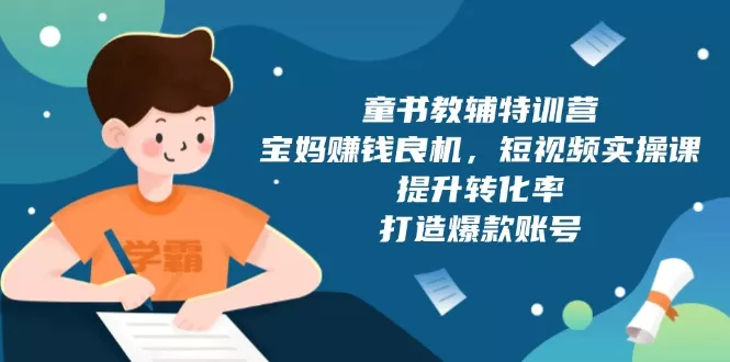 童书教辅特训营，宝妈赚钱良机，短视频实操课，提升转化率，打造爆款账号-山河网创