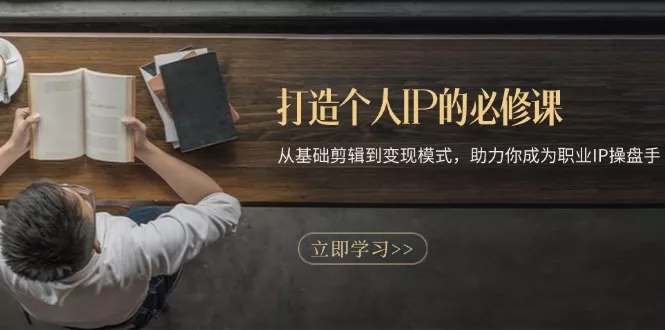 打造个人IP的必修课：从基础剪辑到变现模式，助力你成为职业IP操盘手-山河网创
