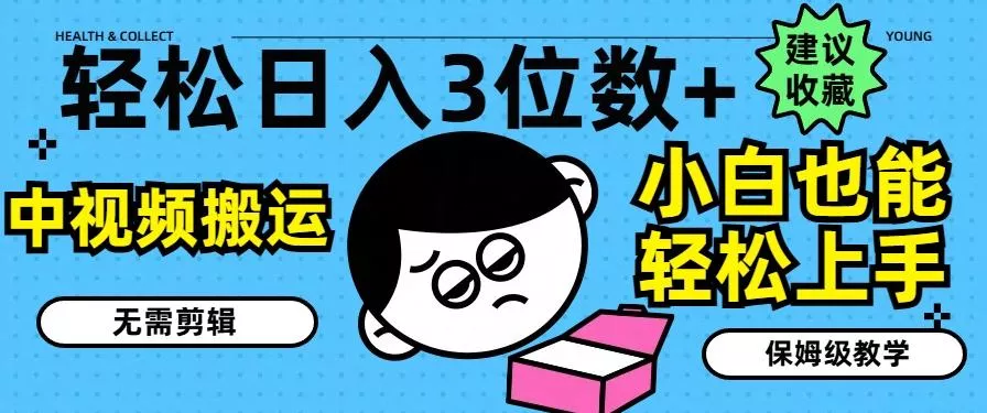 轻松日入3位数+，中视频搬运，无需剪辑，小白也能轻松上手，保姆级教学【揭秘】-山河网创
