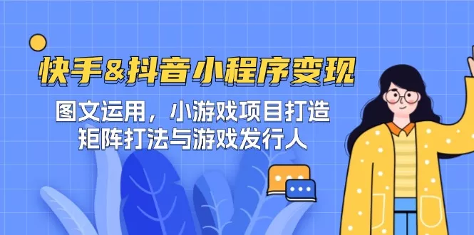 快手&抖音-小程序变现 图文运用/小游戏项目打造/矩阵打法与游戏发行人-山河网创