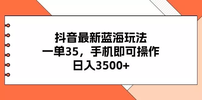 抖音最新蓝海玩法，一单35，手机即可操作，日入3500+，不了解一下真是…-山河网创