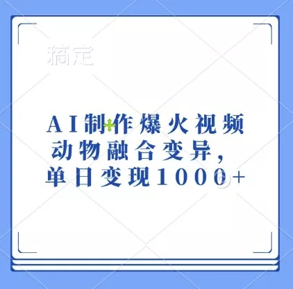 AI制作爆火视频，动物融合变异，单日变现1k-山河网创