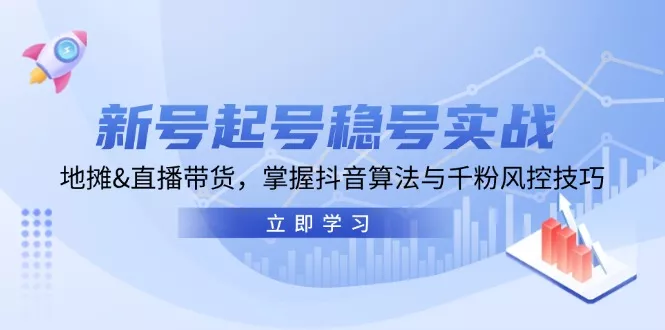 新号起号稳号实战：地摊&直播带货，掌握抖音算法与千粉风控技巧-山河网创