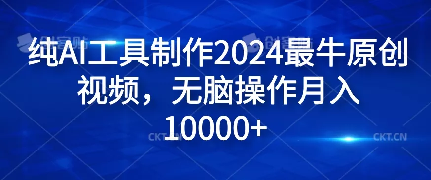 纯AI工具制作2024最牛原创视频，无脑操作月入1W+【揭秘】-山河网创