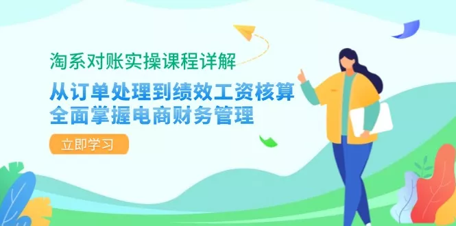 淘系对账实操课程详解：从订单处理到绩效工资核算，全面掌握电商财务管理-山河网创
