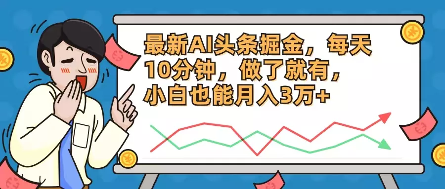 最新AI头条掘金，每天10分钟，做了就有，小白也能月入3万+-山河网创