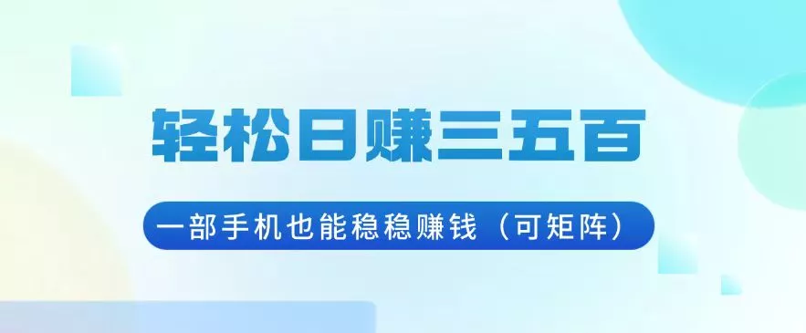 轻松日赚三五百，一部手机也能稳稳赚钱(可矩阵-山河网创
