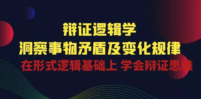 辩证 逻辑学 | 洞察 事物矛盾及变化规律  在形式逻辑基础上 学会辩证思维-山河网创