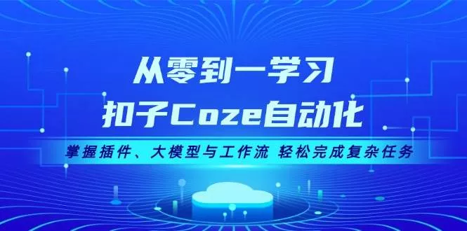 从零到一学习扣子Coze自动化，掌握插件、大模型与工作流 轻松完成复杂任务-山河网创