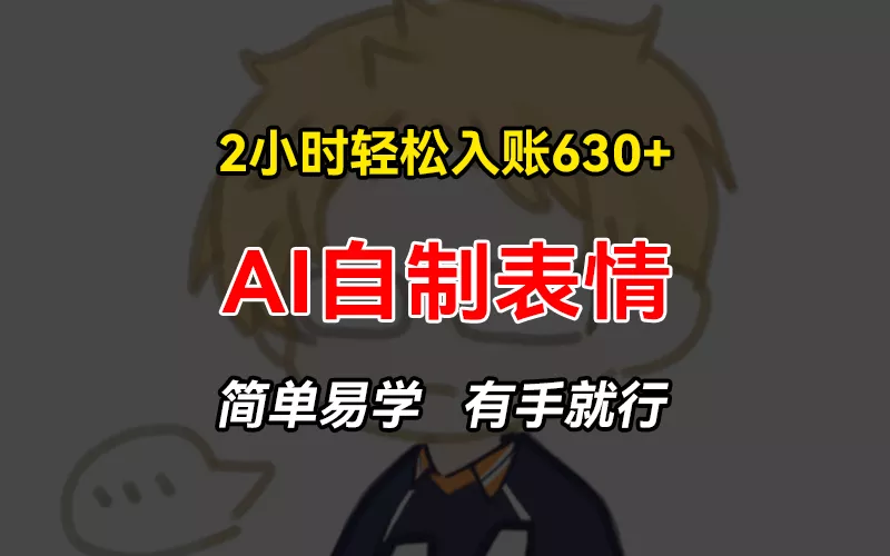 2小时轻松入账630+赚钱项目，手把手教你做AI自制表情，简单易学有手就行-山河网创